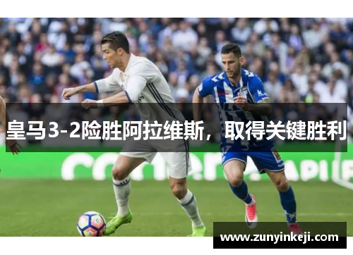 皇马3-2险胜阿拉维斯，取得关键胜利