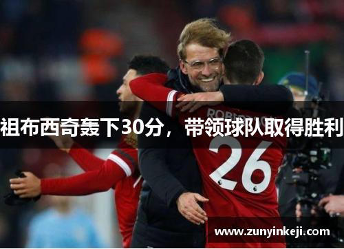 祖布西奇轰下30分，带领球队取得胜利