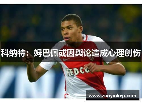 科纳特：姆巴佩或因舆论造成心理创伤