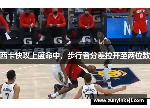 西卡快攻上篮命中，步行者分差拉开至两位数